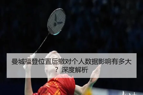 曼城福登位置后撤对个人数据影响有多大？深度解析